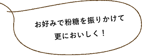 お好みで粉糖を振りかけて更においしく！